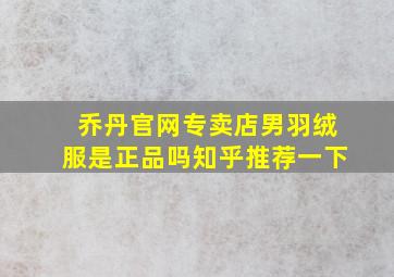 乔丹官网专卖店男羽绒服是正品吗知乎推荐一下