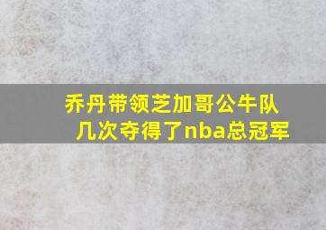 乔丹带领芝加哥公牛队几次夺得了nba总冠军