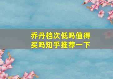 乔丹档次低吗值得买吗知乎推荐一下