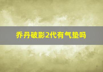 乔丹破影2代有气垫吗