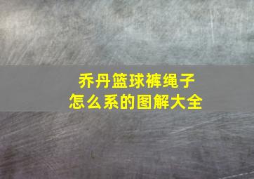 乔丹篮球裤绳子怎么系的图解大全