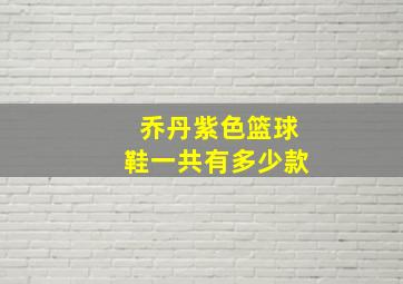 乔丹紫色篮球鞋一共有多少款