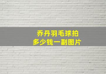 乔丹羽毛球拍多少钱一副图片