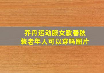 乔丹运动服女款春秋装老年人可以穿吗图片