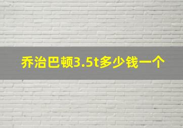 乔治巴顿3.5t多少钱一个