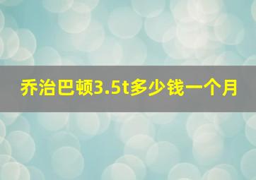 乔治巴顿3.5t多少钱一个月