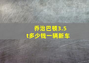 乔治巴顿3.5t多少钱一辆新车