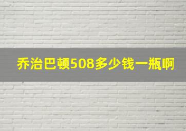 乔治巴顿508多少钱一瓶啊