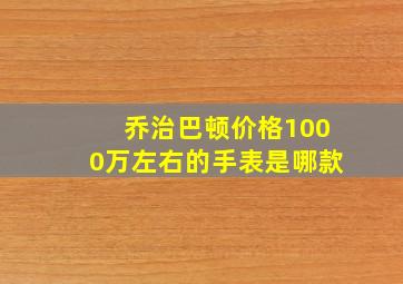 乔治巴顿价格1000万左右的手表是哪款