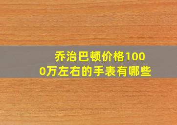 乔治巴顿价格1000万左右的手表有哪些