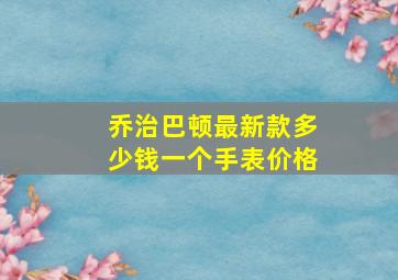 乔治巴顿最新款多少钱一个手表价格