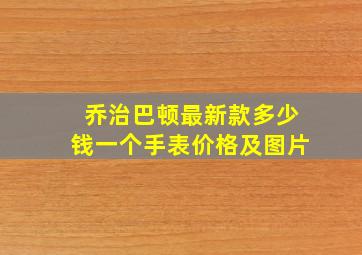 乔治巴顿最新款多少钱一个手表价格及图片