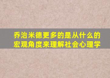 乔治米德更多的是从什么的宏观角度来理解社会心理学