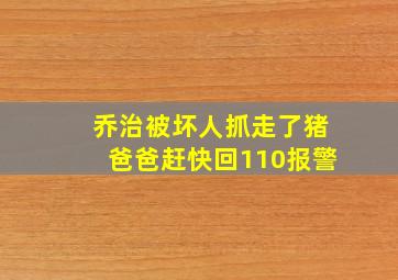 乔治被坏人抓走了猪爸爸赶快回110报警