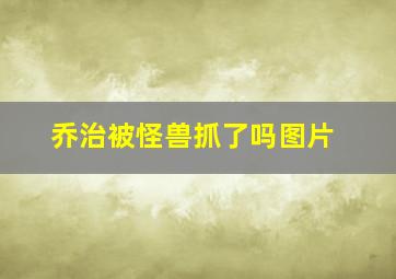 乔治被怪兽抓了吗图片