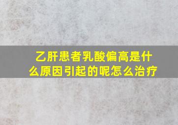 乙肝患者乳酸偏高是什么原因引起的呢怎么治疗