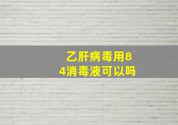 乙肝病毒用84消毒液可以吗