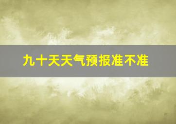 九十天天气预报准不准