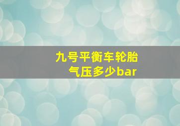 九号平衡车轮胎气压多少bar