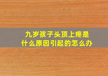 九岁孩子头顶上疼是什么原因引起的怎么办