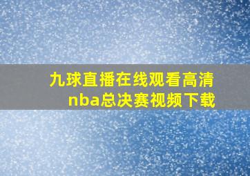 九球直播在线观看高清nba总决赛视频下载