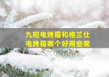 九阳电烤箱和格兰仕电烤箱哪个好用些呢