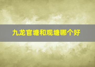 九龙官塘和观塘哪个好