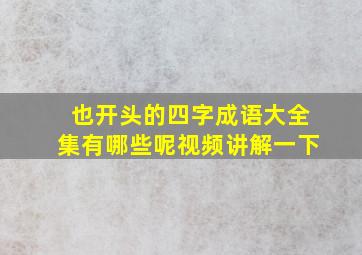 也开头的四字成语大全集有哪些呢视频讲解一下