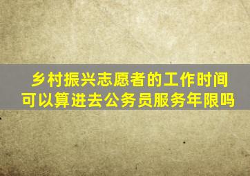 乡村振兴志愿者的工作时间可以算进去公务员服务年限吗