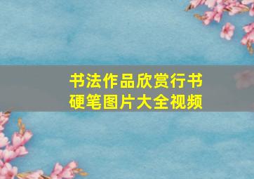 书法作品欣赏行书硬笔图片大全视频