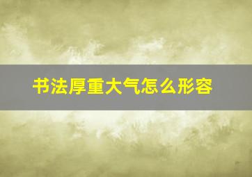 书法厚重大气怎么形容