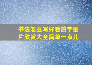 书法怎么写好看的字图片欣赏大全简单一点儿