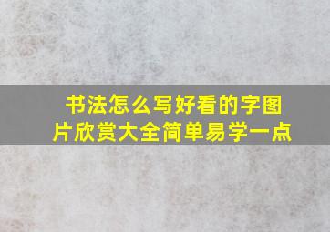 书法怎么写好看的字图片欣赏大全简单易学一点