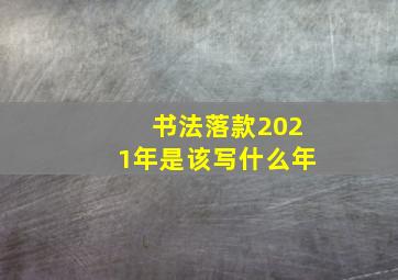 书法落款2021年是该写什么年