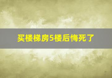 买楼梯房5楼后悔死了