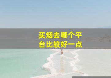 买烟去哪个平台比较好一点