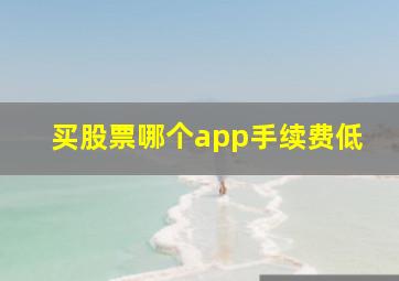 买股票哪个app手续费低