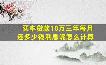 买车贷款10万三年每月还多少钱利息呢怎么计算