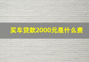 买车贷款2000元是什么费