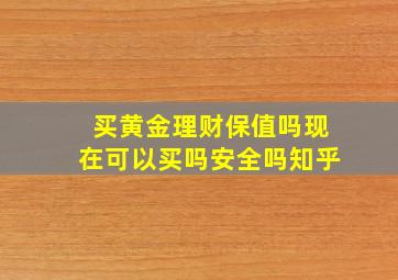 买黄金理财保值吗现在可以买吗安全吗知乎