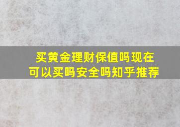 买黄金理财保值吗现在可以买吗安全吗知乎推荐