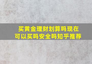 买黄金理财划算吗现在可以买吗安全吗知乎推荐