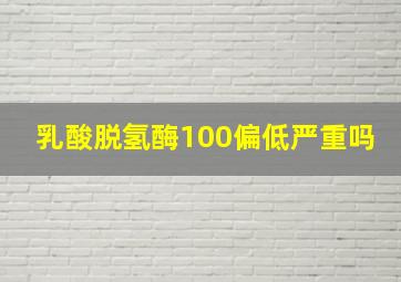 乳酸脱氢酶100偏低严重吗