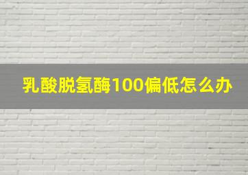 乳酸脱氢酶100偏低怎么办