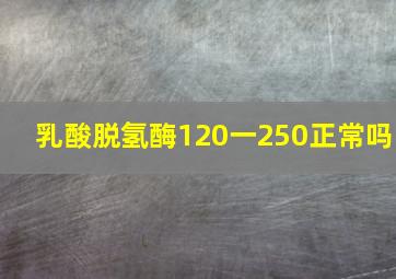 乳酸脱氢酶120一250正常吗