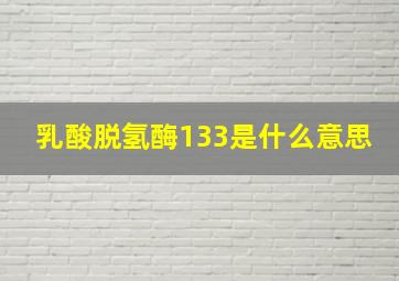 乳酸脱氢酶133是什么意思