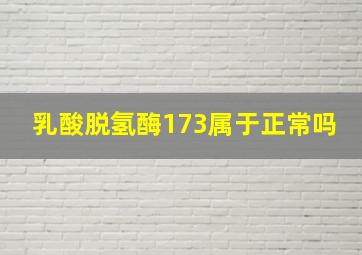 乳酸脱氢酶173属于正常吗