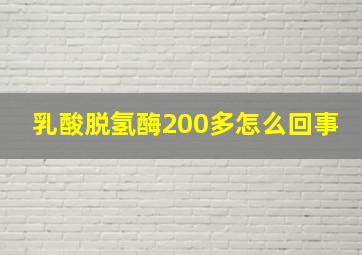 乳酸脱氢酶200多怎么回事