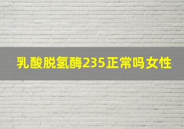 乳酸脱氢酶235正常吗女性