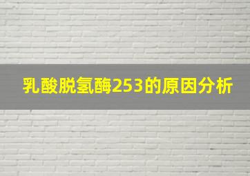 乳酸脱氢酶253的原因分析